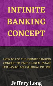 Infinite banking concept : how to use the infinite banking concept to invest in real estate for passive and residual income cover image