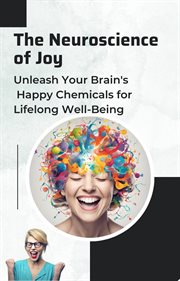 The Neuroscience of Joy : Unleash Your Brain's Happy Chemicals for Lifelong Well-Being cover image