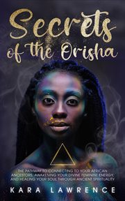 The secrets of the orisha: the pathway to connecting to your african ancestors, awakening your d cover image