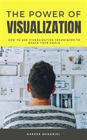 The power of visualization - how to use visualization techniques to reach your goals cover image