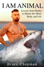 I am animal: lessons from sharks to master the mind, body, and life : Lessons From Sharks to Master the Mind, Body, and Life cover image