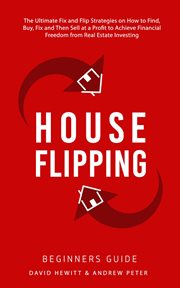 House flipping - beginners guide: the ultimate fix and flip strategies on how to find, buy, fix, and : beginners guide cover image