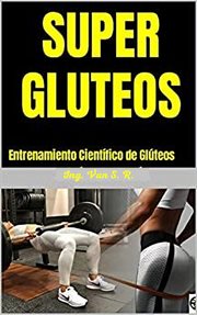 Super gluteos: entrenamiento científico de glúteos : Entrenamiento Científico de Glúteos cover image
