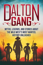 The dalton gang: myths, legends, and stories about the wild west's most wanted : Myths, Legends, and Stories about the Wild West's Most Wanted cover image