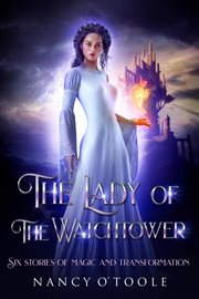 The lady of the watchtower: six stories of magic and transformation : Six Stories of Magic and Transformation cover image