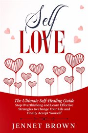 Self-love: the ultimate self-healing guide. stop overthinking and learn effective strategies to c : Love cover image