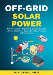 Off-grid solar power the diy guide for beginners to design and install a mobile solar power syst cover image