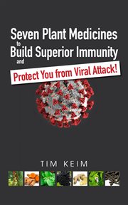 Seven plant medicines to build superior immunity & protect you from viral attack! cover image
