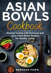 Asian bowls cookbook, oriental cuisine with delicious and juicy asian bowls recipes for healthy l cover image