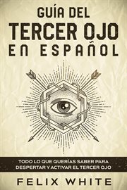 Guía del tercer ojo en español. Todo lo que Querías Saber para Despertar y Activar el Tercer Ojo cover image