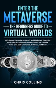 Enter the metaverse - the beginners guide to virtual worlds: nft games, play-to-earn, gamefi, and bl cover image