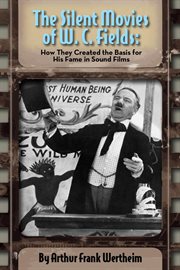 The silent movies of w. c. fields. How They Created the Basis for His Fame in Sound Films cover image