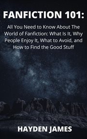 Fanfiction 101: all you need to know about the world of fanfiction: what is it, why people enjoy : All You Need to Know About the World of Fanfiction cover image