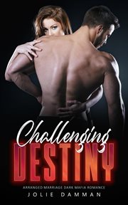 Challenging destiny - arranged marriage dark mafia romance : Arranged Marriage Dark Mafia Romance cover image