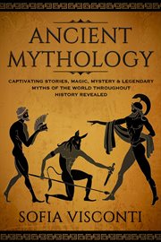 Ancient mythology: captivating stories, magic, mystery & legendary myths of the world throughout his cover image