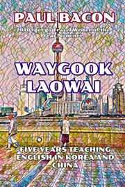 Waygook laowai: five years teaching english in china and korea : Five Years Teaching English in China and Korea cover image