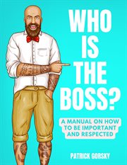 Who Is the Boss? : A Manual on How to Be Important and Respected cover image