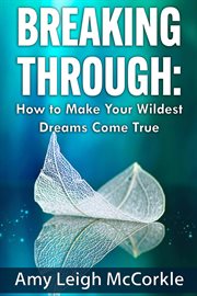Breaking through. How to Make Your Wildest Dreams Come True cover image