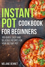 Instant pot cookbook for beginners: 100 quick, easy and delicious recipes for your instant pot cover image