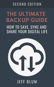 The Ultimate Backup Guide : Saving, Syncing and Sharing Your Digital Life. Location Independent cover image