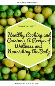 Healthy Cooking and Cuisine : A Recipe of Wellness and Nourishing the Body cover image