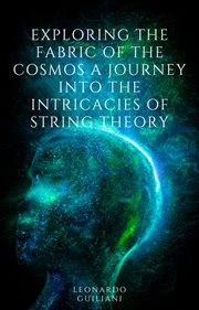 Exploring the Fabric of the Cosmos a Journey Into the Intricacies of String Theory cover image