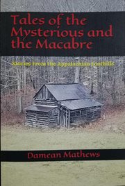 Tales of the mysterious and the macabre: stories from the appalachian foothills : Stories From the Appalachian Foothills cover image