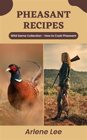 Pheasant Recipes: Wild Game Collection - How to Cook Pheasant : Wild Game Collection cover image