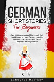 German Short Stories for Beginners : Over 100 Conversational Dialogues & Daily Used Phrases to Lea. Learning German cover image