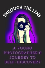Through the Lens : A Young Photographer's Journey to Self. Discovery cover image