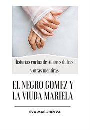 El negro Gómez y la viuda Mariela : Historias cortas de amores dulces y otras mentiras cover image