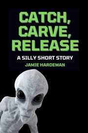 Catch, Carve, Release : A Silly Short Story cover image