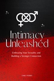 Intimacy unleashed: embracing your sexuality and building a stronger connection : Embracing Your Sexuality and Building a Stronger Connection cover image