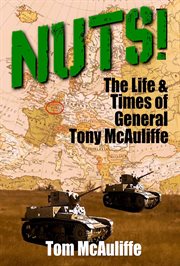 Nuts! : The Life and Times of General Tony McAuliffe. McAuliffe cover image