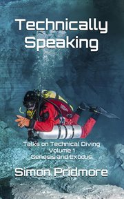Technically Speaking : Talks on Technical Diving Volume 1. Genesis and Exodus cover image