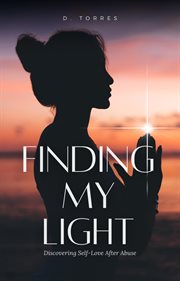Finding My Light : Discovering Self. Love After Abuse cover image