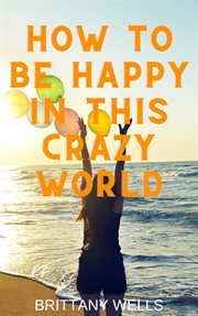 How to Be Happy in This Crazy World cover image