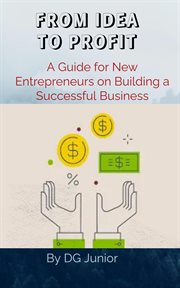 From Idea to Profit : A Guide for New Entrepreneurs on Building a Successful Business. Get Your Finances In Order cover image