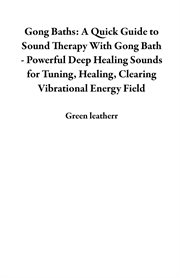 Gong baths: a quick guide to sound therapy with gong bath - powerful deep healing sounds for tuni : A Quick Guide to Sound Therapy With Gong Bath cover image