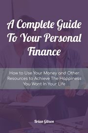 A Complete Guide to Your Personal Finance How to Use Your Money and Other Resources to Achieve the cover image