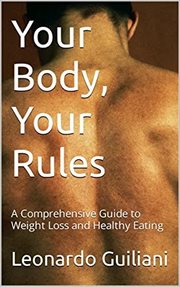Your Body, Your Rules : A Comprehensive Guide to Weight Loss and Healthy Eating cover image