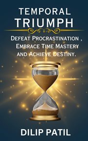 Temporal Triumph : Defeat Procrastination, Embrace Time Mastery, and Achieve Your Destiny. Procrastination Triumph cover image