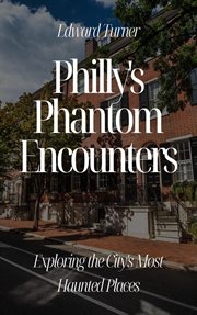 Philly's Phantom Encounters : Exploring the City's Most Haunted Places cover image