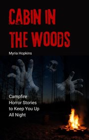 Cabin in the Woods: Campfire Horror Stories to Keep You Up All Night : campfire horror stories to keep you up all night cover image