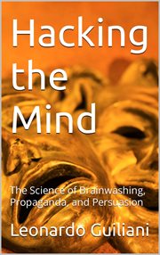 Hacking the Mind the Science of Brainwashing, Propaganda, and Persuasion cover image