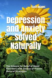 Depression and Anxiety Solved Naturally : The Science for Relief of Mood Disorders With Dozens of cover image