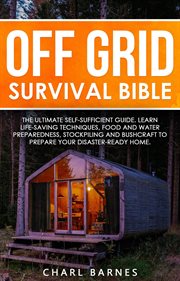 Off grid survival bible: the ultimate self-sufficient guide. learn life-saving techniques, food a : The Ultimate Self cover image