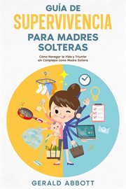 Guía de Supervivencia para Madres Solteras : Cómo Navegar la Vida y Triunfar sin Complejos como Ma cover image