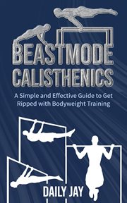 Beastmode Calisthenics : A Simple and Effective Guide to Get Ripped With Bodyweight Training cover image
