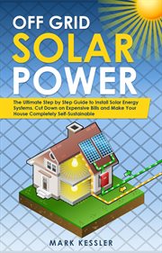 Off grid solar power: the ultimate step by step guide to install solar energy systems. cut down o : The Ultimate Step by Step Guide to Install Solar Energy Systems. Cut Down o cover image